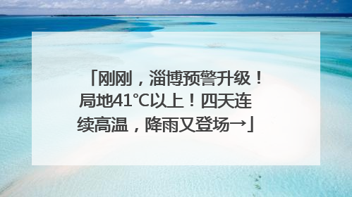 刚刚，淄博预警升级！局地41℃以上！四天连续高温，降雨又登场→